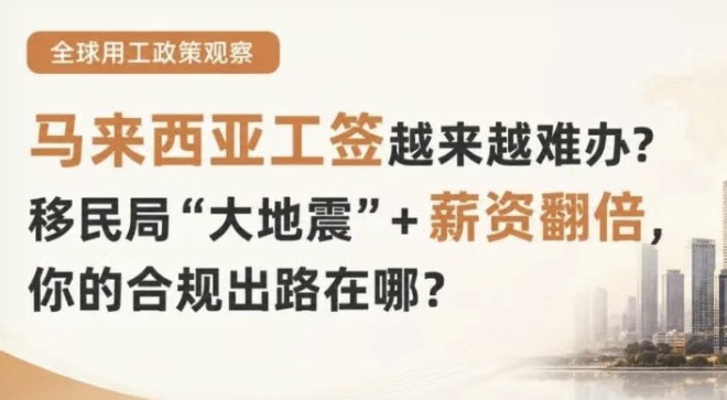 马来西亚工签越来越难办?移民局“大地震”+薪资翻倍,你的合规出路在哪?