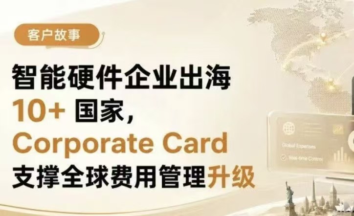 智能硬件企业出海 10+ 国家,Corporate Card 支撑全球费用管理升级