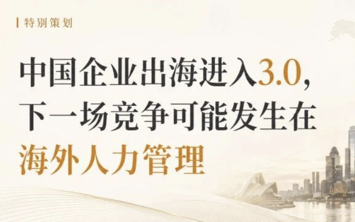 中国企业出海进入3.0，下一场竞争可能发生在海外人力管理