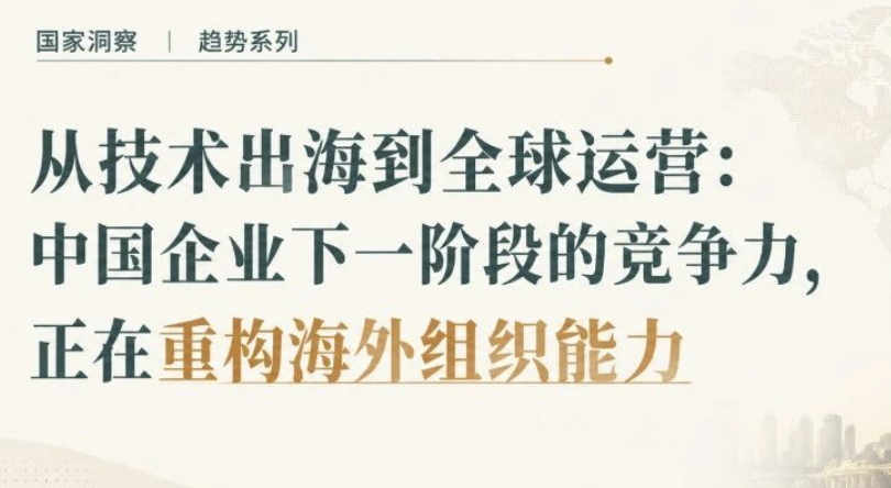 从技术出海到全球运营：中国企业下一阶段的竞争力，正在重构海外组织能力